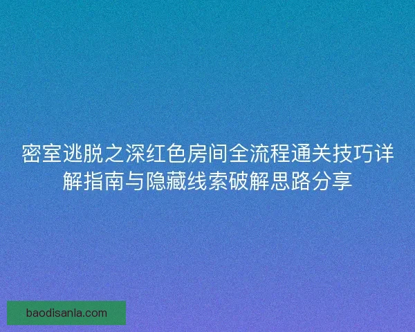 密室逃脱之深红色房间全流程通关技巧详解指南与隐藏线索破解思路分享